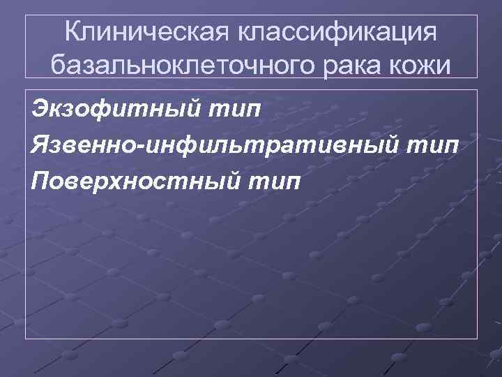 Клиническая классификация базальноклеточного рака кожи Экзофитный тип Язвенно-инфильтративный тип Поверхностный тип 