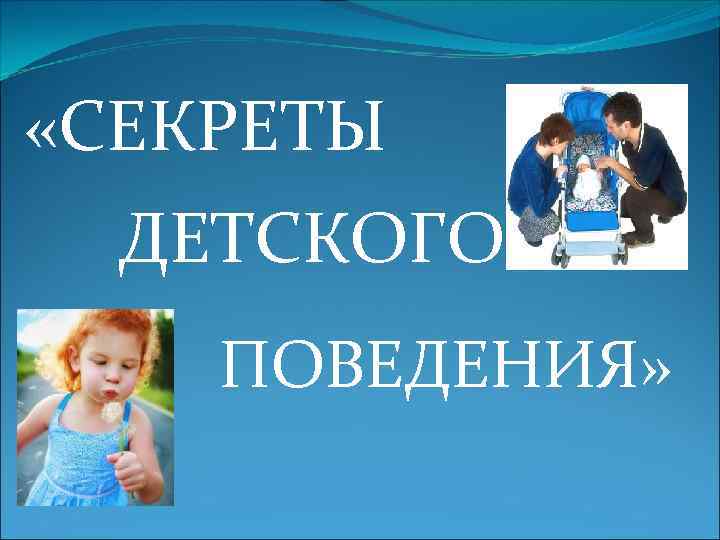  «СЕКРЕТЫ ДЕТСКОГО ПОВЕДЕНИЯ» 