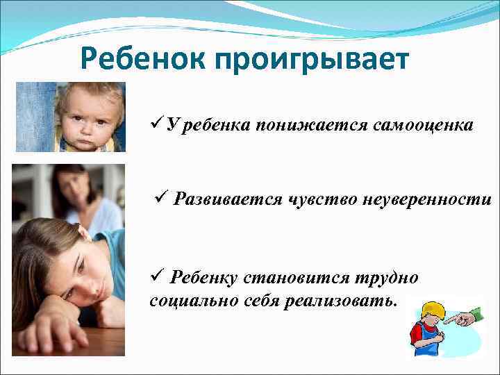 Ребенок проигрывает üУ ребенка понижается самооценка ü Развивается чувство неуверенности ü Ребенку становится трудно