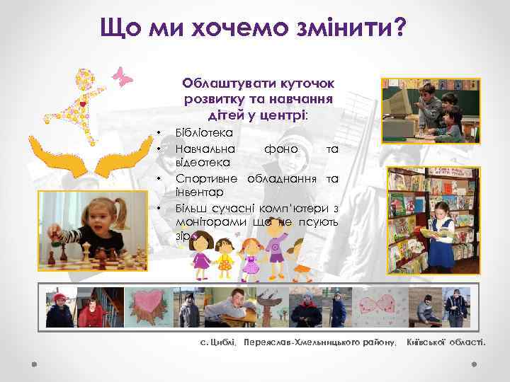 Що ми хочемо змінити? Облаштувати куточок розвитку та навчання дітей у центрі: • •