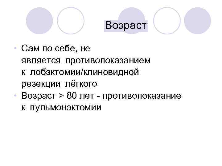 Возраст • Сам по себе, не является противопоказанием к лобэктомии/клиновидной резекции лёгкого • Возраст > 80 лет