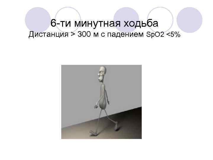 6 -ти минутная ходьба Дистанция > 300 м с падением Sp. O 2 <5%
