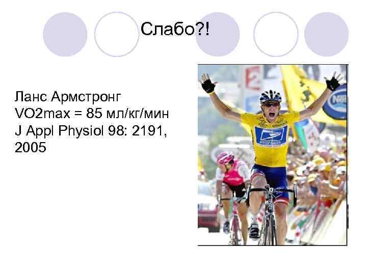 Слабо? ! Ланс Армстронг VO 2 max = 85 мл/кг/мин J Appl Physiol 98: