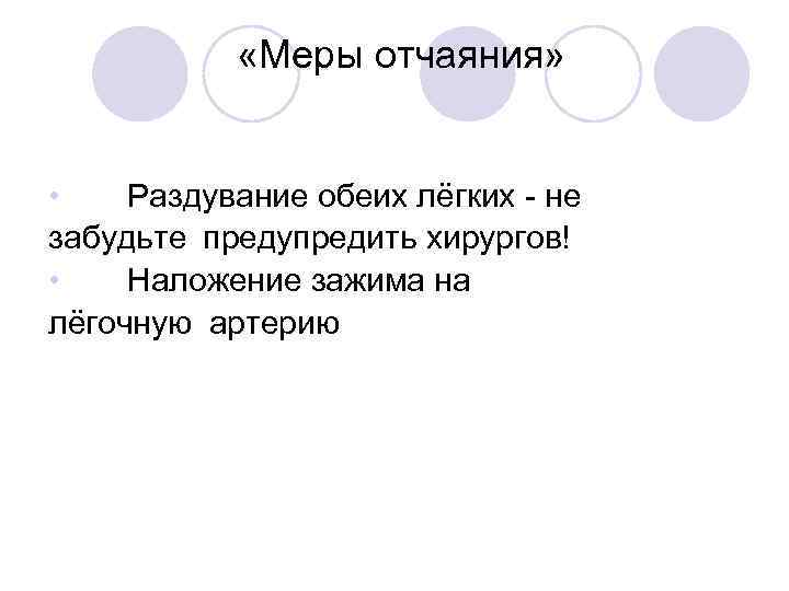 «Меры отчаяния» • Раздувание обеих лёгких - не забудьте предупредить хирургов! • Наложение зажима