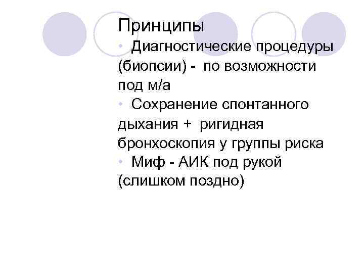 Принципы • Диагностические процедуры (биопсии) - по возможности под м/а • Сохранение спонтанного дыхания + ригидная
