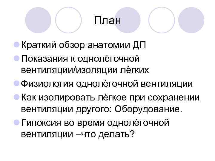 План Краткий обзор анатомии ДП Показания к однолѐгочной вентиляции/изоляции лѐгких Физиология однолѐгочной вентиляции Как