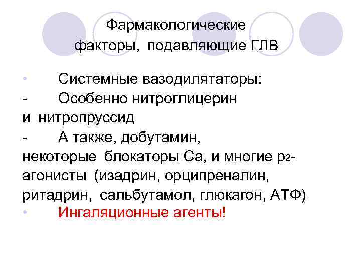 Фармакологические факторы,  подавляющие ГЛВ • Системные вазодилятаторы: Особенно нитроглицерин и нитропруссид А также, добутамин, некоторые блокаторы