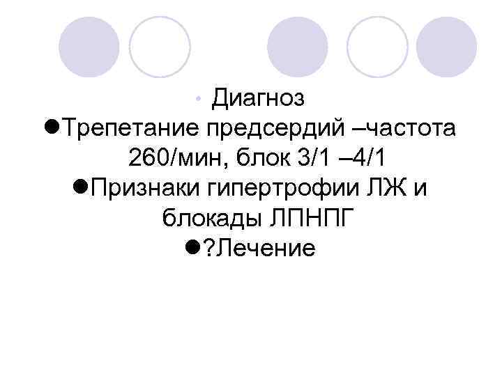 Диагноз Трепетание предсердий –частота 260/мин, блок 3/1 – 4/1 Признаки гипертрофии ЛЖ и блокады