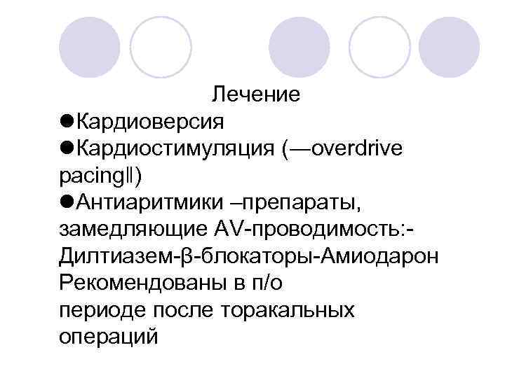 Лечение Кардиоверсия Кардиостимуляция (―overdrive pacing‖) Антиаритмики –препараты, замедляющие AV-проводимость: Дилтиазем-β-блокаторы-Амиодарон Рекомендованы в п/о периоде