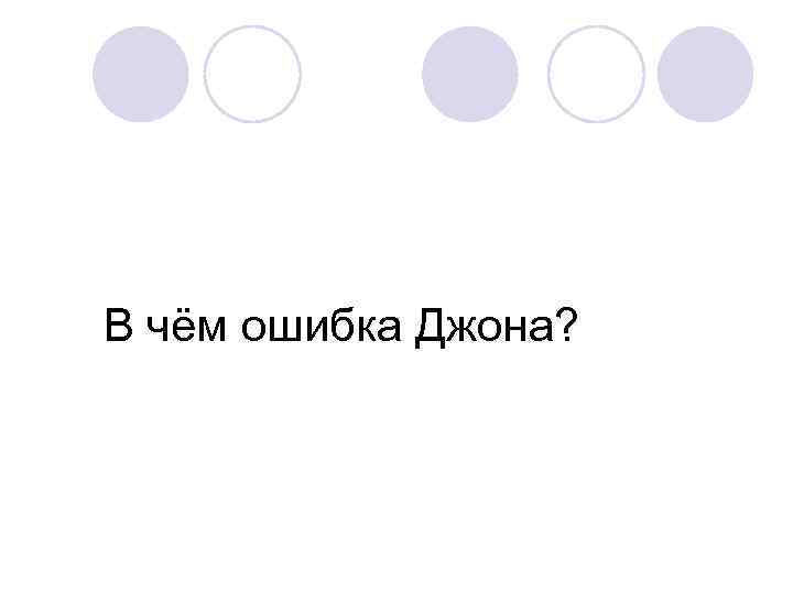 В чём ошибка Джона? 