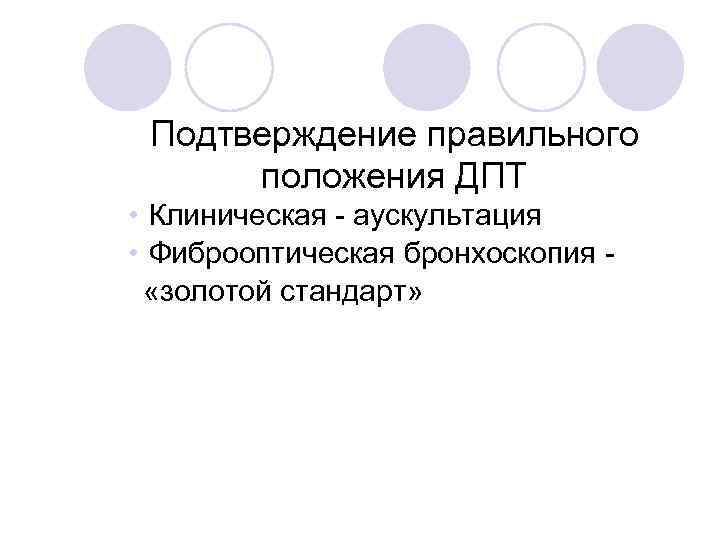 Подтверждение правильного положения ДПТ • Клиническая - аускультация • Фиброоптическая бронхоскопия   «золотой стандарт»