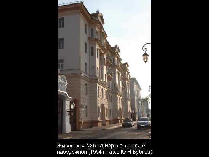 Жилой дом № 6 на Верхневолжской набережной (1954 г. , арх. Ю. Н. Бубнов).