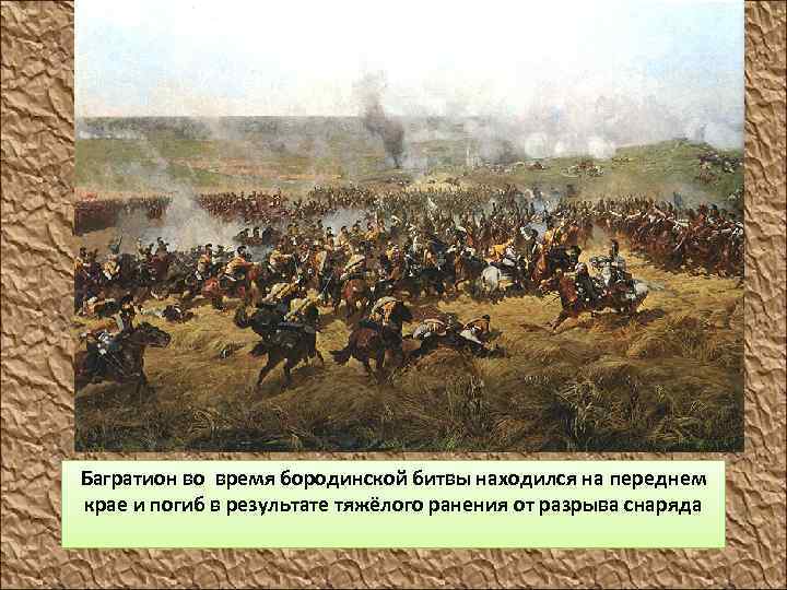 Багратион во время бородинской битвы находился на переднем крае и погиб в результате тяжёлого