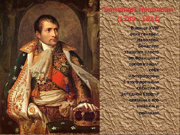 Бонапарт Наполеон (1769 - 1821) В конце XVIII века генерал Наполеон Бонапарт захватил власть