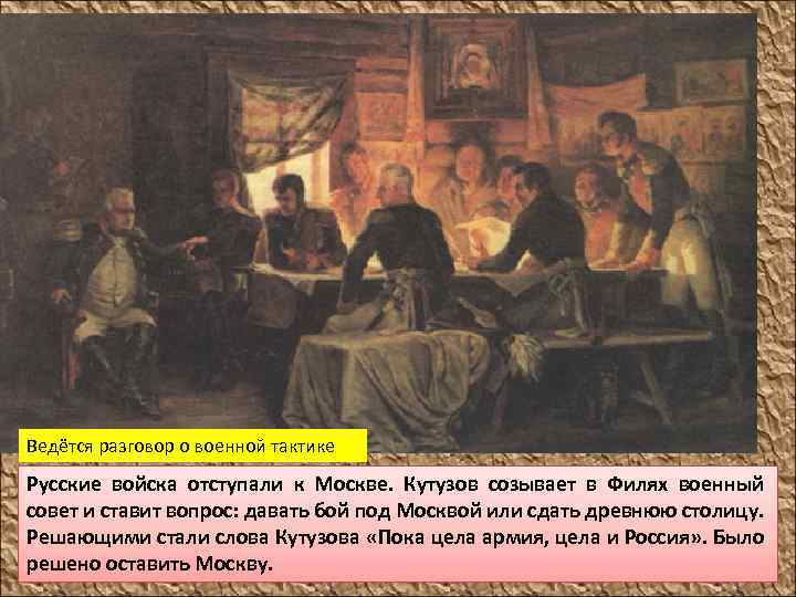 Ведётся разговор о военной тактике Русские войска отступали к Москве. Кутузов созывает в Филях
