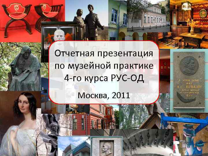 Отчетная презентация по музейной практике 4 -го курса РУС-ОД Москва, 2011 