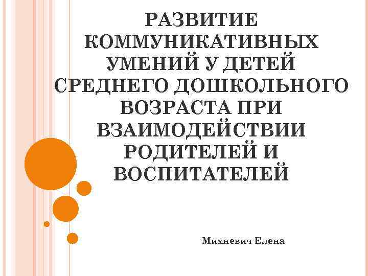 РАЗВИТИЕ КОММУНИКАТИВНЫХ УМЕНИЙ У ДЕТЕЙ СРЕДНЕГО ДОШКОЛЬНОГО ВОЗРАСТА ПРИ ВЗАИМОДЕЙСТВИИ РОДИТЕЛЕЙ И ВОСПИТАТЕЛЕЙ Михневич