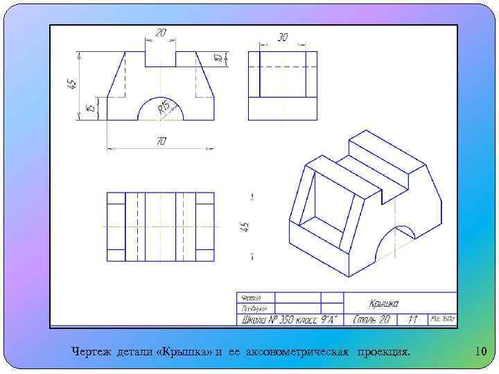 Чертеж детали «Крышка» и ее аксонометрическая проекция. 10 