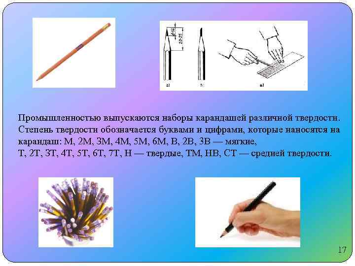 Промышленностью выпускаются наборы карандашей различной твердости. Степень твердости обозначается буквами и цифрами, которые наносятся