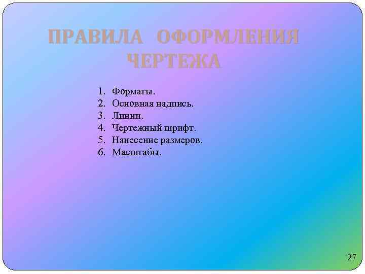 ПРАВИЛА ОФОРМЛЕНИЯ ЧЕРТЕЖА 1. 2. 3. 4. 5. 6. Форматы. Основная надпись. Линии. Чертежный