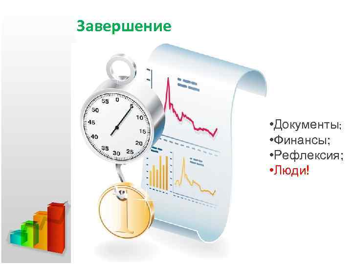 Завершение • Документы; • Финансы; • Рефлексия; • Люди! 