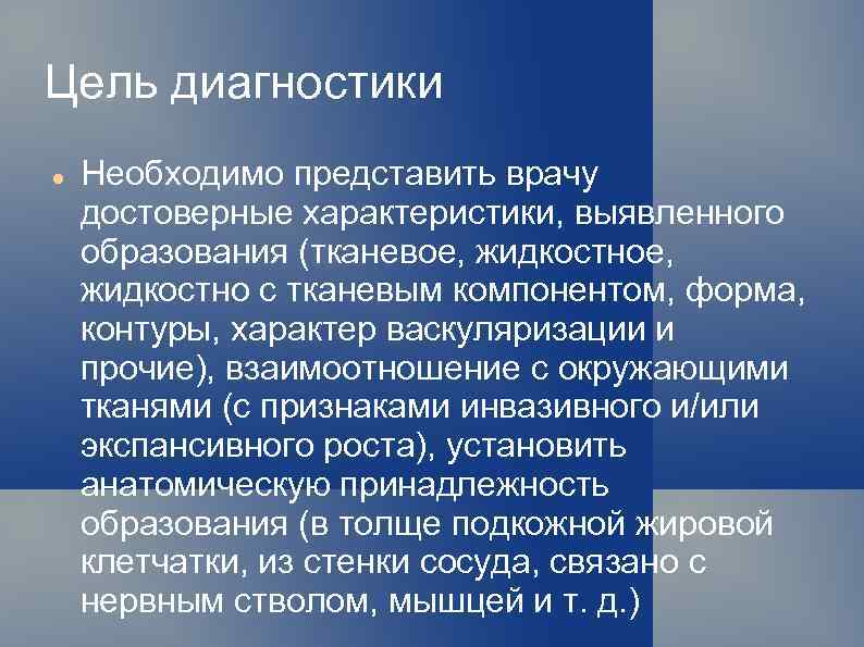 Цель диагностики Необходимо представить врачу достоверные характеристики, выявленного образования (тканевое, жидкостное, жидкостно с тканевым
