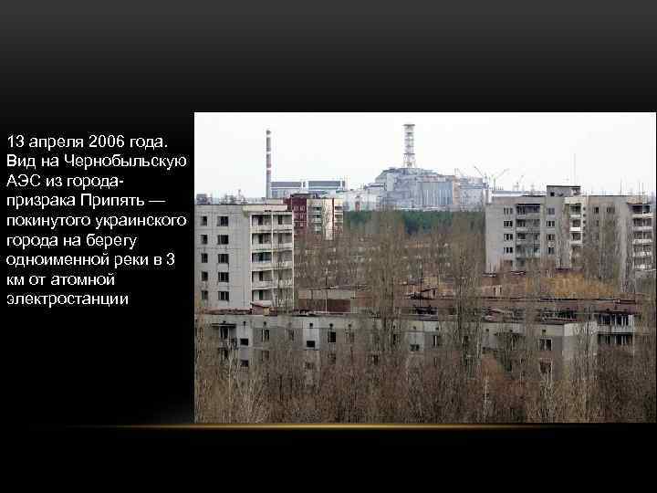 13 апреля 2006 года. Вид на Чернобыльскую АЭС из городапризрака Припять — покинутого украинского