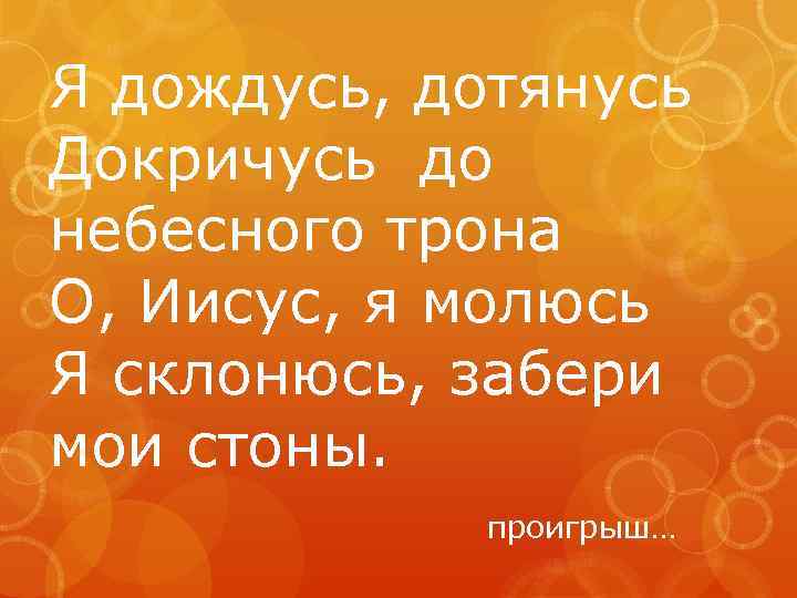 Я дождусь, дотянусь Докричусь до небесного трона О, Иисус, я молюсь Я склонюсь, забери