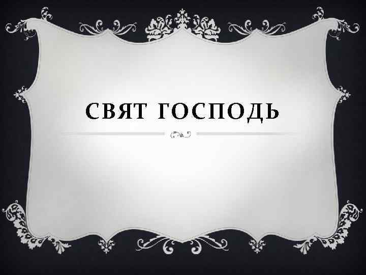 СВЯТ ГОСПОДЬ 