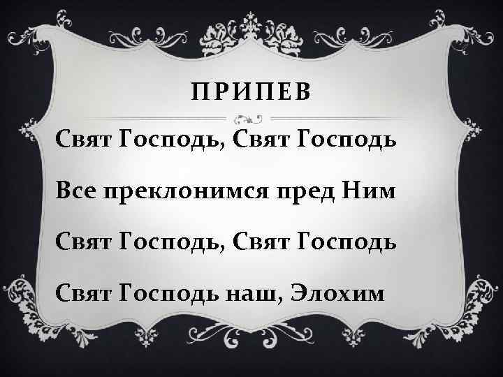 ПРИПЕВ Свят Господь, Свят Господь Все преклонимся пред Ним Свят Господь, Свят Господь наш,