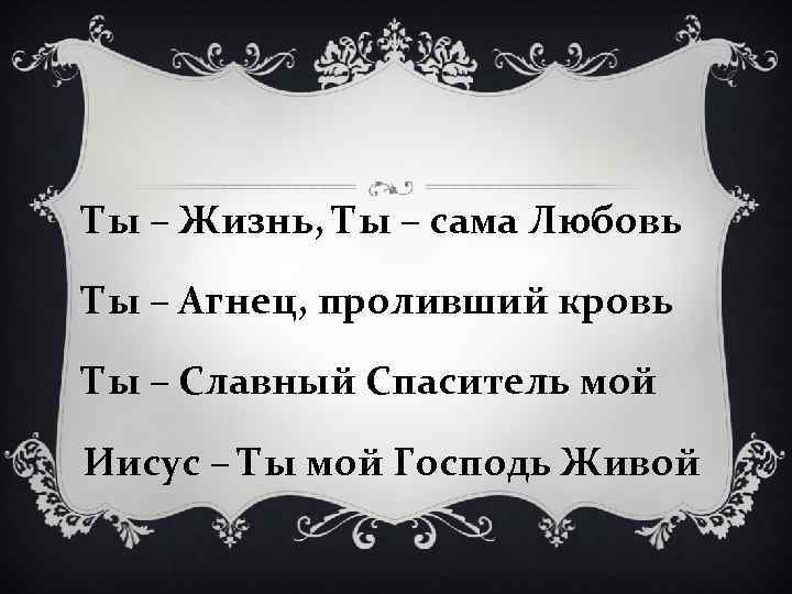 Ты – Жизнь, Ты – сама Любовь Ты – Агнец, проливший кровь Ты –