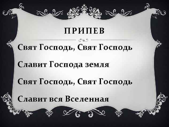 ПРИПЕВ Свят Господь, Свят Господь Славит Господа земля Свят Господь, Свят Господь Славит вся