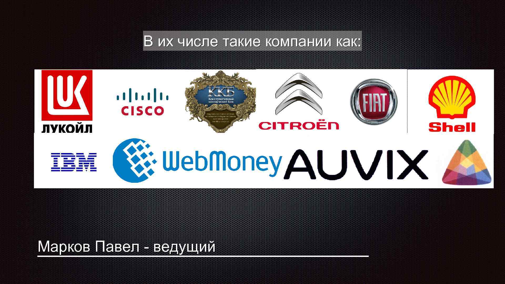 В их числе такие компании как: Марков Павел - ведущий 