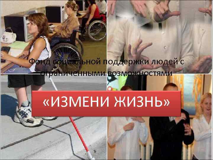 Фонд социальной поддержки людей с ограниченными возможностями «ИЗМЕНИ ЖИЗНЬ» 