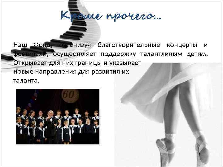 Кроме прочего… Наш Фонд, организуя благотворительные концерты и фестивали, осуществляет поддержку талантливым детям. Открывает