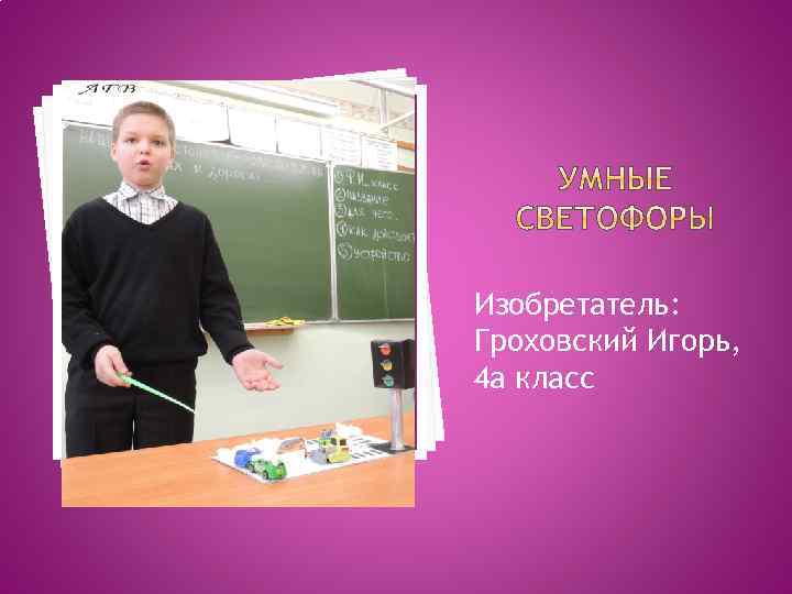Изобретатель: Гроховский Игорь, 4 а класс 
