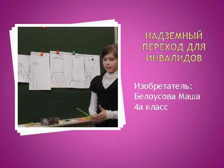 Изобретатель: Белоусова Маша 4 а класс 