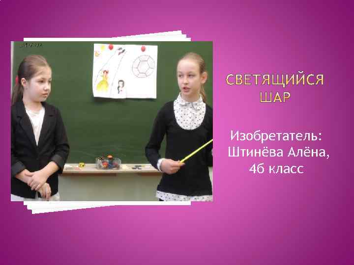 Изобретатель: Штинёва Алёна, 4 б класс 