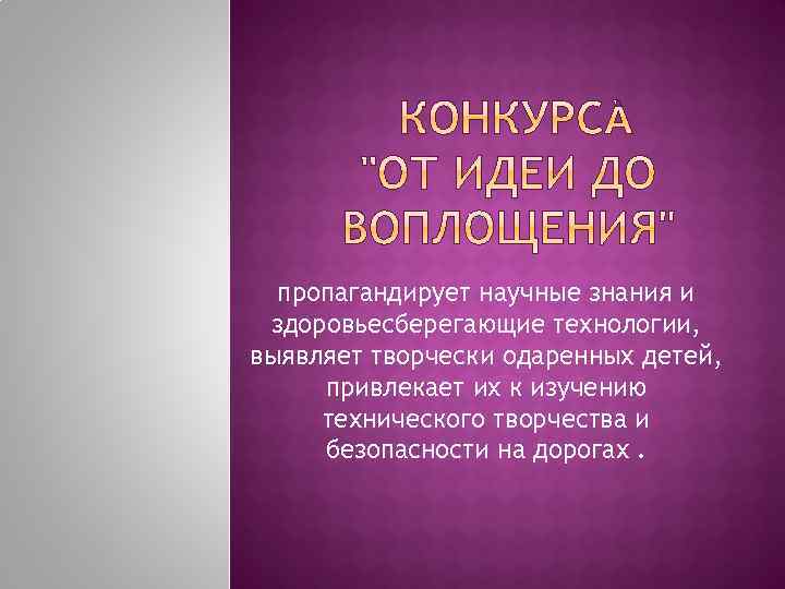 пропагандирует научные знания и здоровьесберегающие технологии, выявляет творчески одаренных детей, привлекает их к изучению