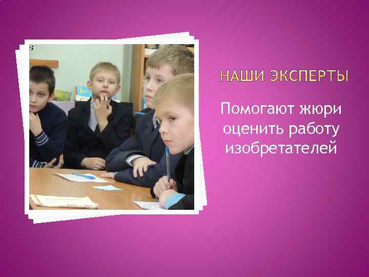 Помогают жюри оценить работу изобретателей 