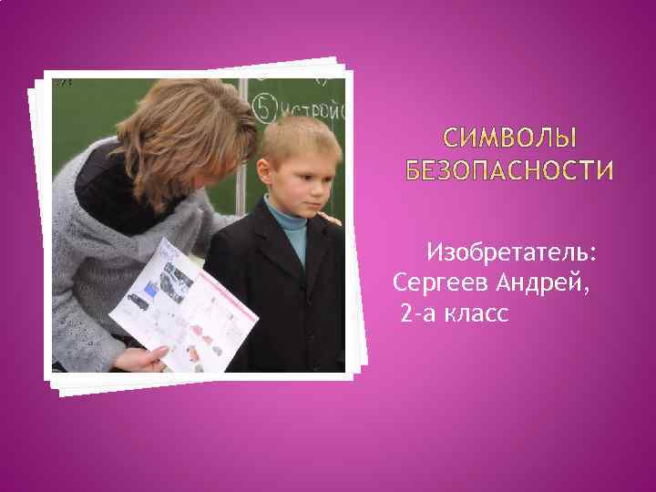Изобретатель: Сергеев Андрей, 2 -а класс 
