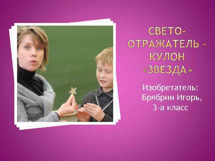 Изобретатель: Брябрин Игорь, 3 -а класс 