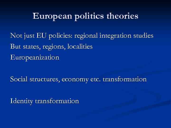 European politics theories Not just EU policies: regional integration studies But states, regions, localities