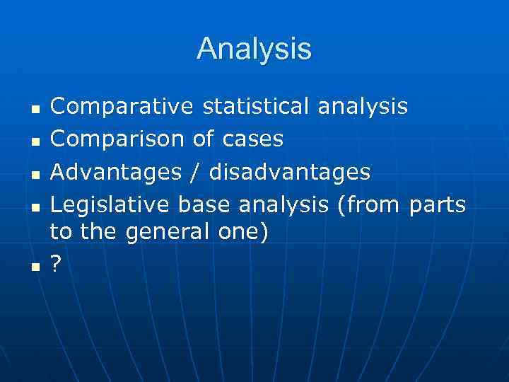 Analysis n n n Comparative statistical analysis Comparison of cases Advantages / disadvantages Legislative