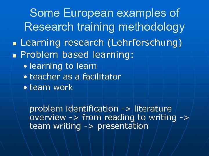 Some European examples of Research training methodology n n Learning research (Lehrforschung) Problem based