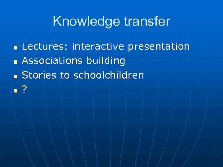 Knowledge transfer n n Lectures: interactive presentation Associations building Stories to schoolchildren ? 