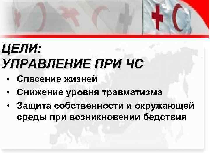ЦЕЛИ: УПРАВЛЕНИЕ ПРИ ЧС • Спасение жизней • Снижение уровня травматизма • Защита собственности