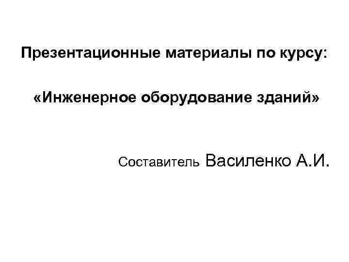 Презентационные материалы по курсу: «Инженерное оборудование зданий» Составитель Василенко А. И. 