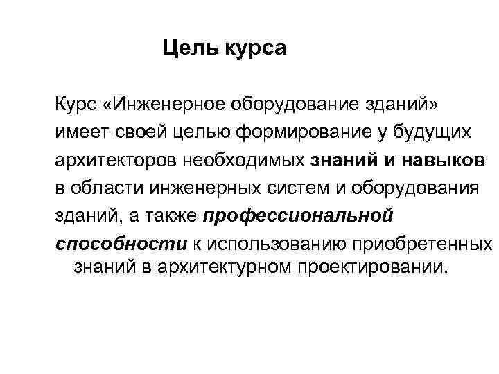 Цель курса Курс «Инженерное оборудование зданий» имеет своей целью формирование у будущих архитекторов необходимых