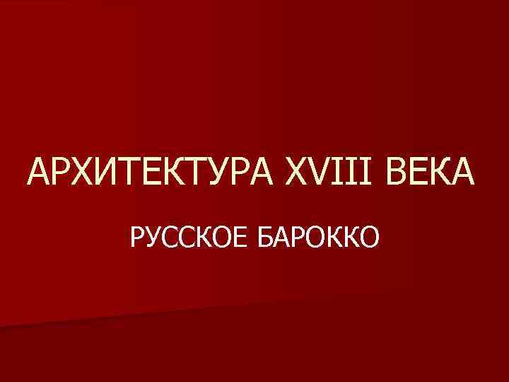 АРХИТЕКТУРА XVIII ВЕКА РУССКОЕ БАРОККО 